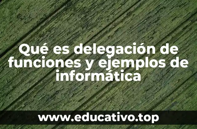 Qué es delegación de funciones y ejemplos de informática