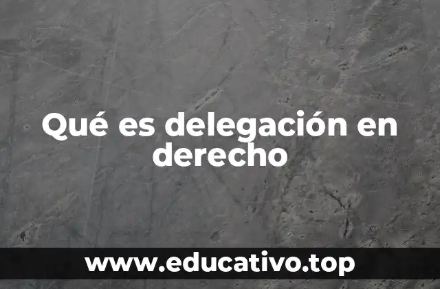 Qué es delegación en derecho
