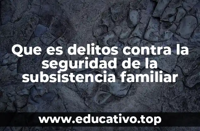 Que es delitos contra la seguridad de la subsistencia familiar