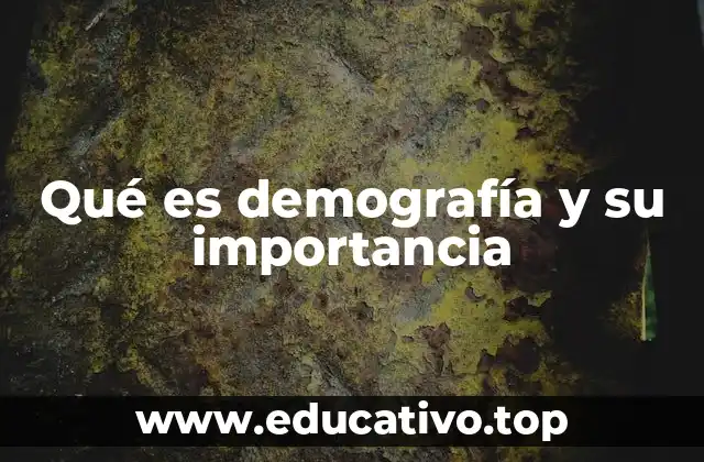 Qué es demografía y su importancia
