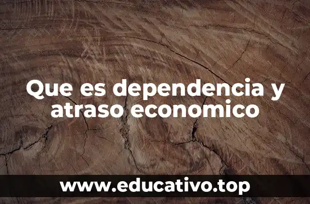 Que es dependencia y atraso economico
