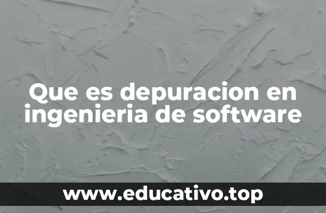 Que es depuracion en ingenieria de software