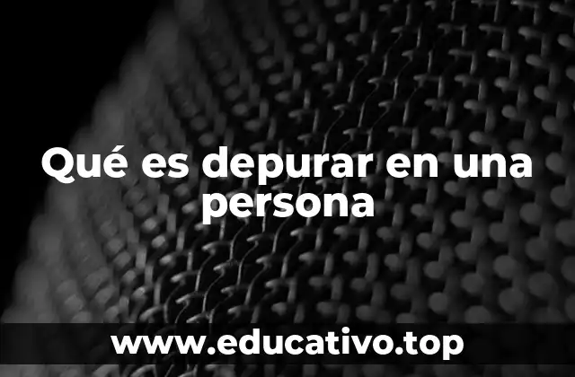 Qué es depurar en una persona