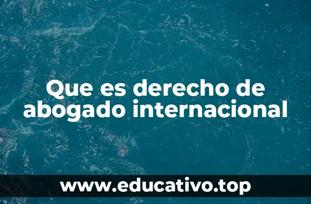 Que es derecho de abogado internacional