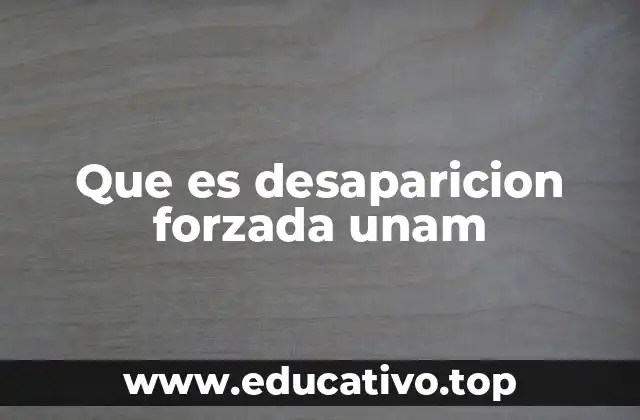 Que es desaparicion forzada unam
