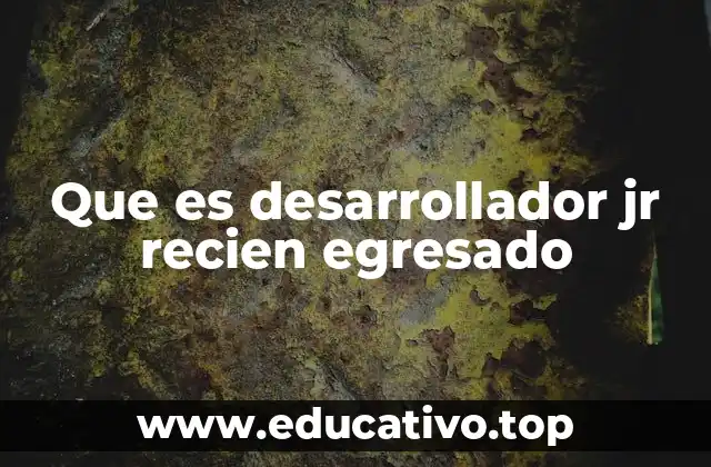 Que es desarrollador jr recien egresado