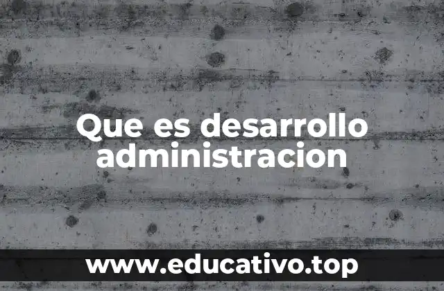 Que es desarrollo administracion