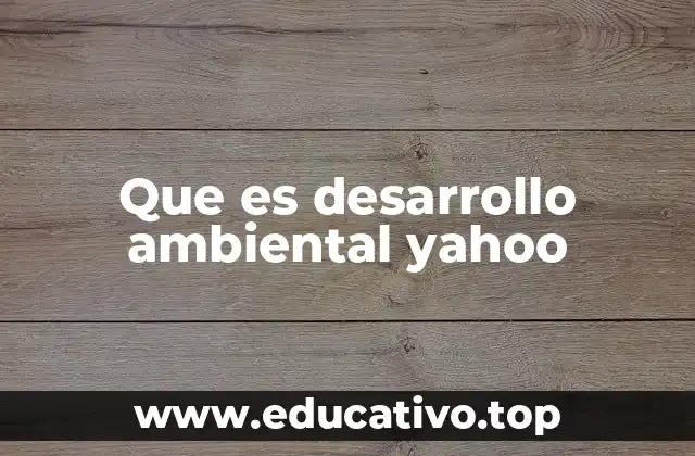 Que es desarrollo ambiental yahoo