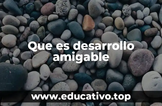 Que es desarrollo amigable