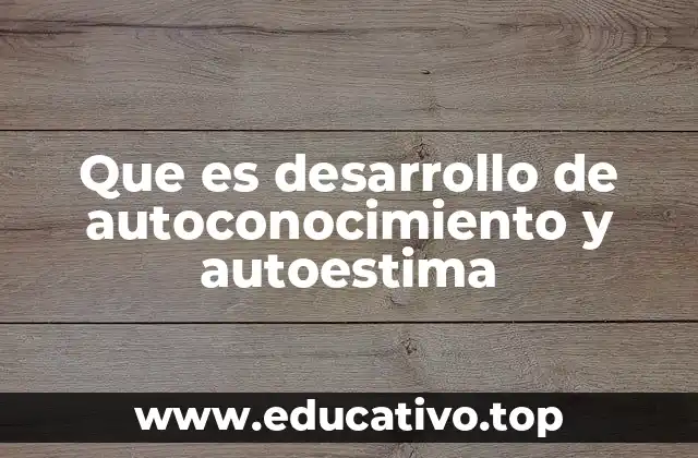 Que es desarrollo de autoconocimiento y autoestima
