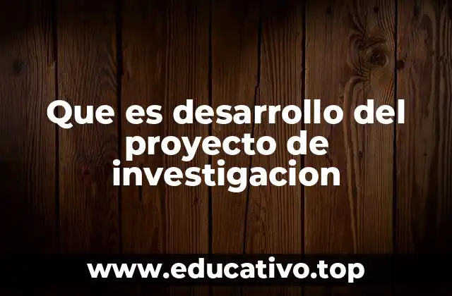 Que es desarrollo del proyecto de investigacion