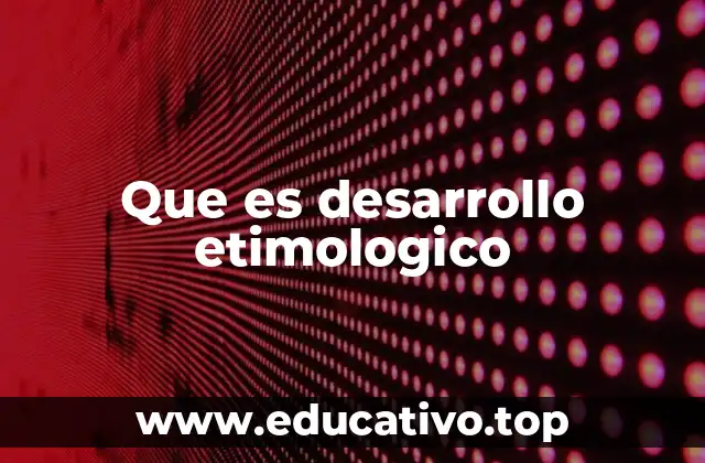 Que es desarrollo etimologico