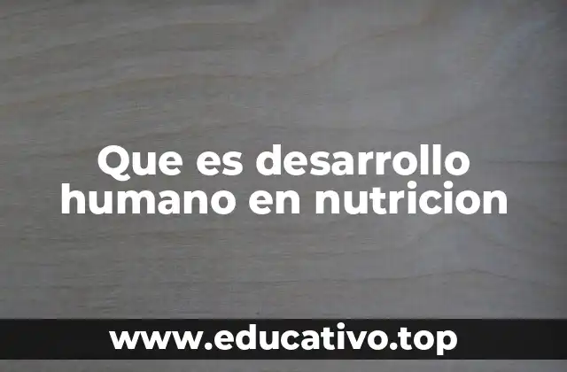 Que es desarrollo humano en nutricion