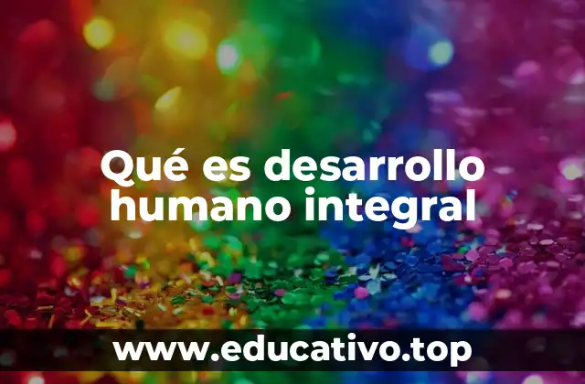 Qué es desarrollo humano integral