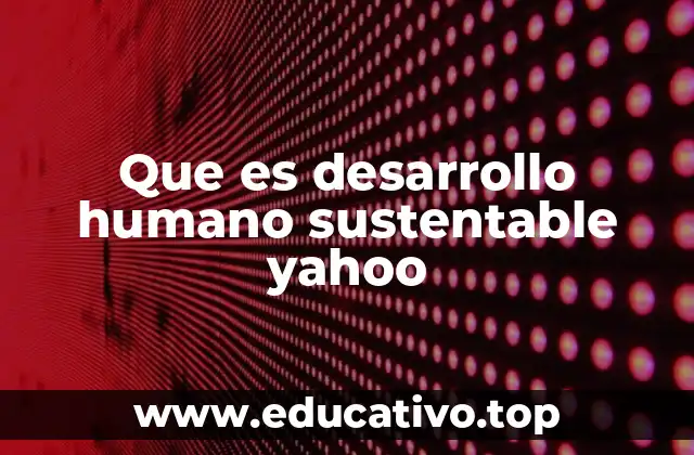 Que es desarrollo humano sustentable yahoo