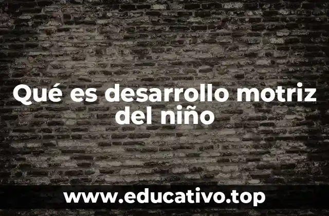 Qué es desarrollo motriz del niño
