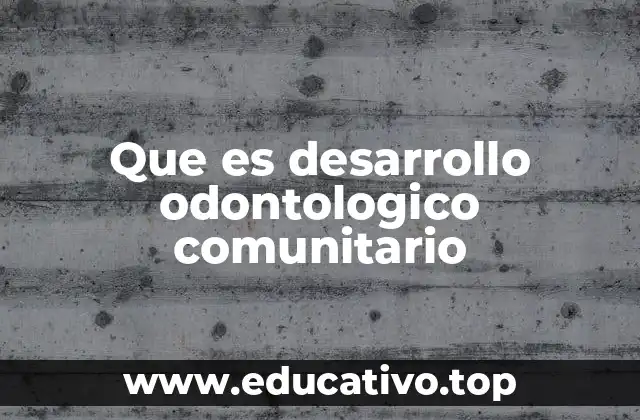 Que es desarrollo odontologico comunitario