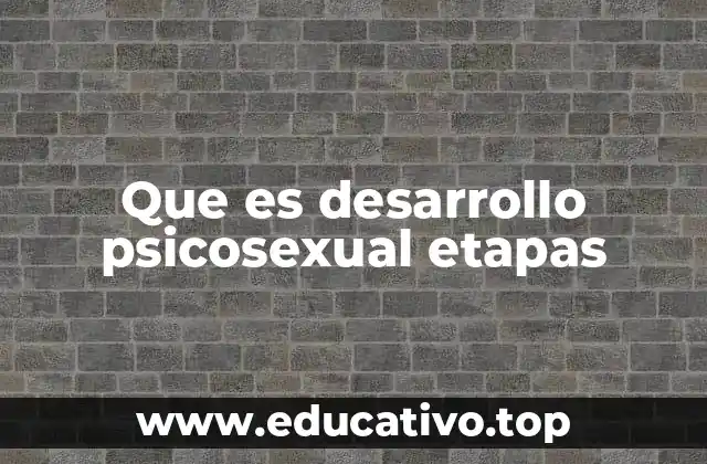 Que es desarrollo psicosexual etapas