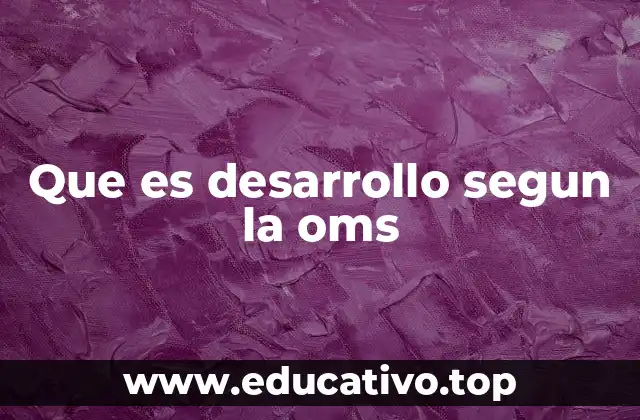 Que es desarrollo segun la oms