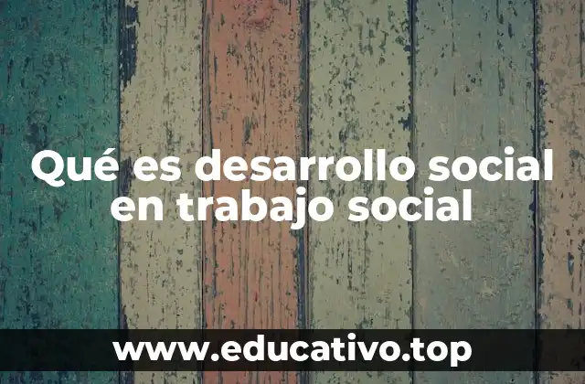 Qué es desarrollo social en trabajo social