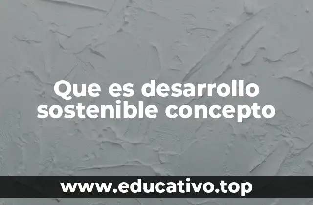Que es desarrollo sostenible concepto
