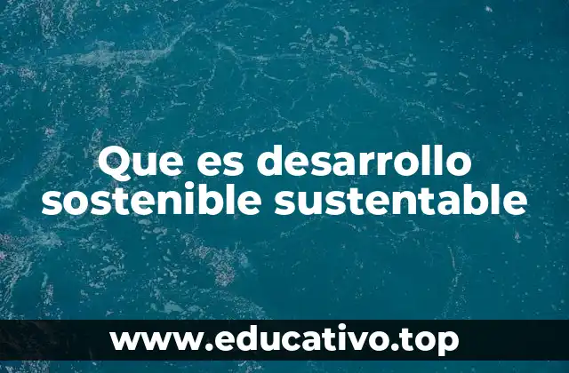 Que es desarrollo sostenible sustentable