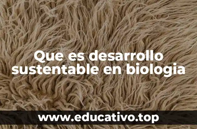 Que es desarrollo sustentable en biologia