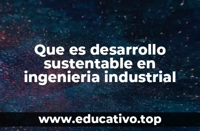 Que es desarrollo sustentable en ingenieria industrial
