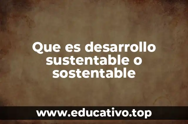 Que es desarrollo sustentable o sostentable