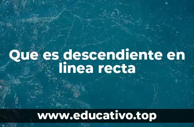 Que es descendiente en linea recta