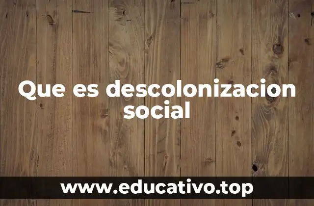 Que es descolonizacion social