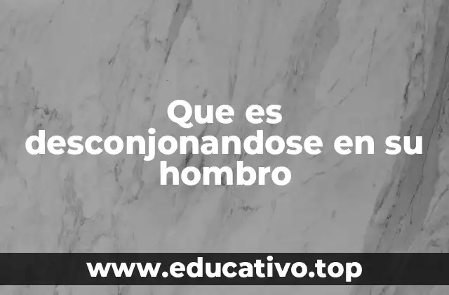 Que es desconjonandose en su hombro