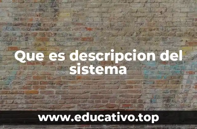 Que es descripcion del sistema