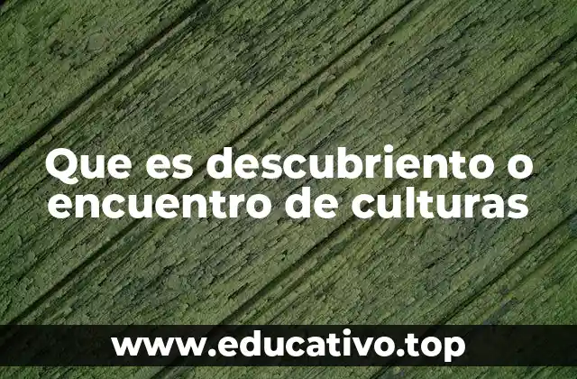 Que es descubriento o encuentro de culturas