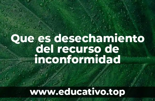 Que es desechamiento del recurso de inconformidad