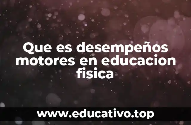 Que es desempeños motores en educacion fisica