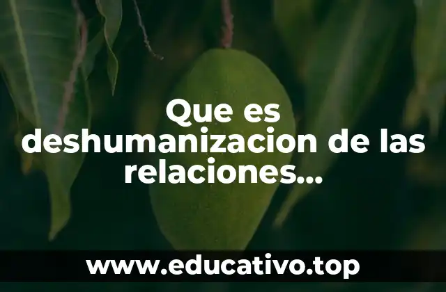 Que es deshumanizacion de las relaciones interpersonales