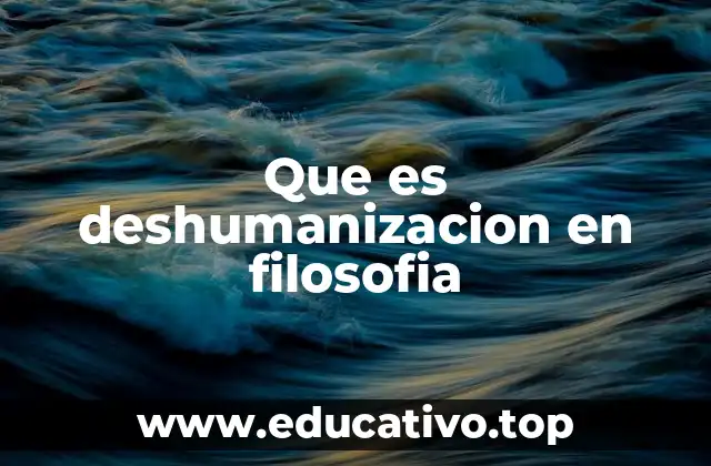 Que es deshumanizacion en filosofia