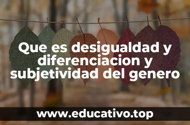 Que es desigualdad y diferenciacion y subjetividad del genero