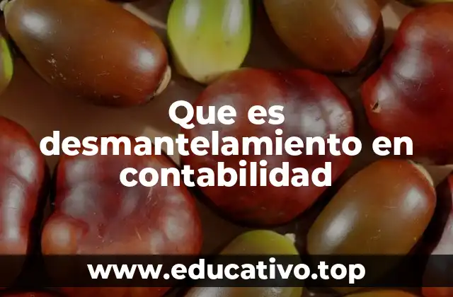 Que es desmantelamiento en contabilidad