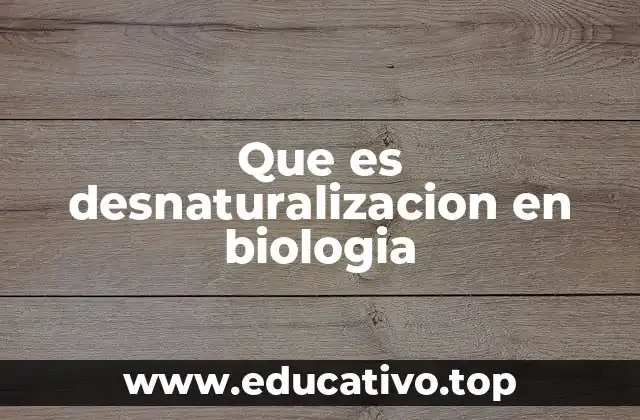 Que es desnaturalizacion en biologia