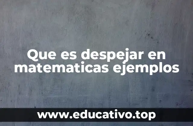 Que es despejar en matematicas ejemplos