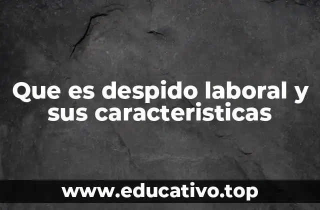 Que es despido laboral y sus caracteristicas