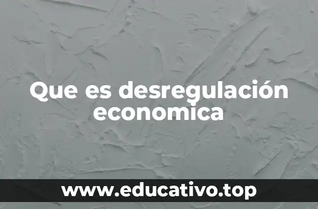 Que es desregulación economica