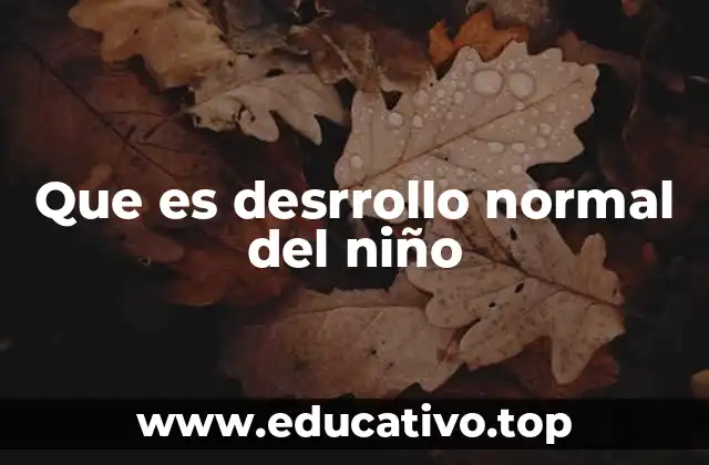 Que es desrrollo normal del niño