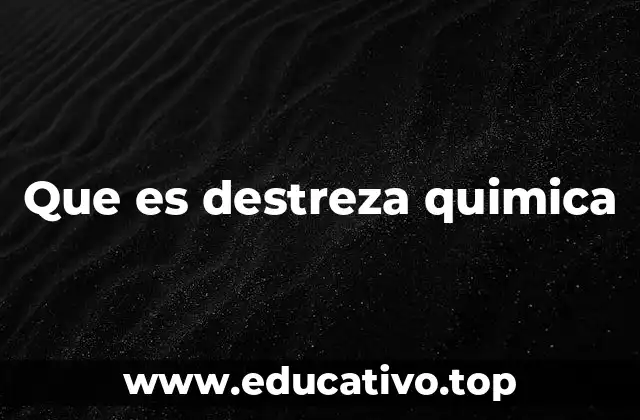 Que es destreza quimica