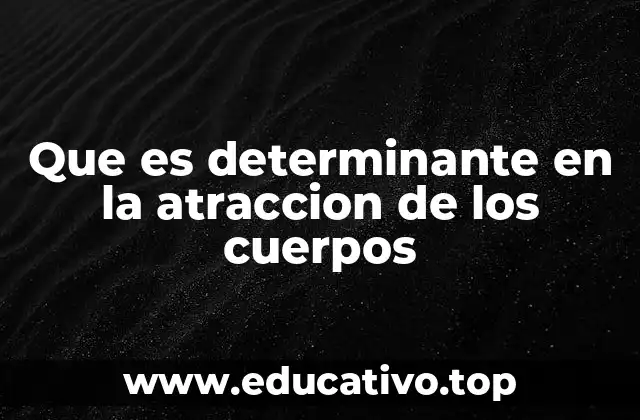 Que es determinante en la atraccion de los cuerpos