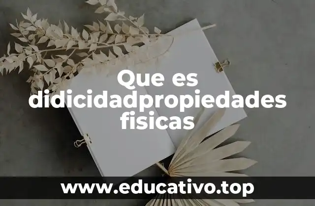 Que es didicidadpropiedades fisicas