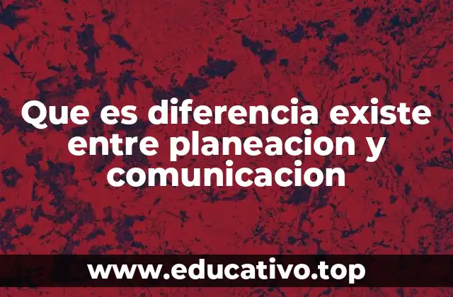 Que es diferencia existe entre planeacion y comunicacion