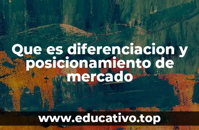 Que es diferenciacion y posicionamiento de mercado